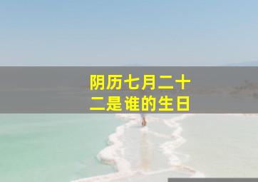 阴历七月二十二是谁的生日