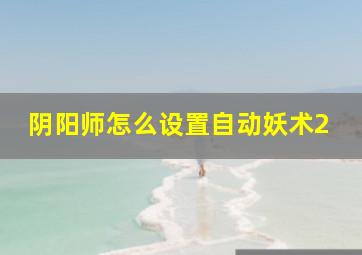 阴阳师怎么设置自动妖术2