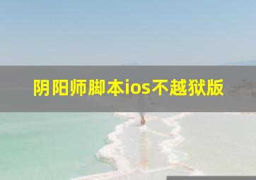 阴阳师脚本ios不越狱版