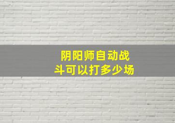 阴阳师自动战斗可以打多少场