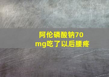 阿伦磷酸钠70mg吃了以后腰疼