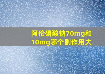 阿伦磷酸钠70mg和10mg哪个副作用大