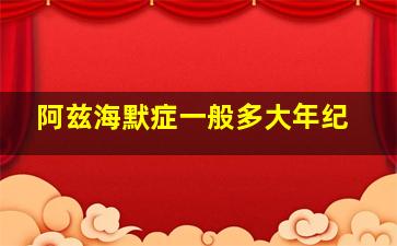 阿兹海默症一般多大年纪