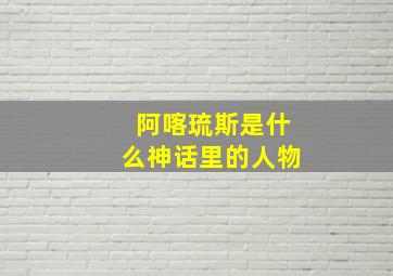 阿喀琉斯是什么神话里的人物