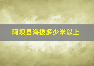 阿坝县海拔多少米以上