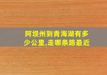 阿坝州到青海湖有多少公里,走哪条路最近