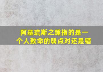 阿基琉斯之踵指的是一个人致命的弱点对还是错