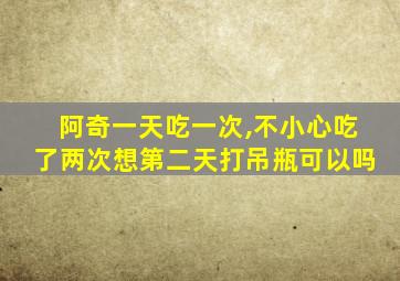 阿奇一天吃一次,不小心吃了两次想第二天打吊瓶可以吗