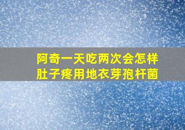 阿奇一天吃两次会怎样肚子疼用地衣芽孢杆菌