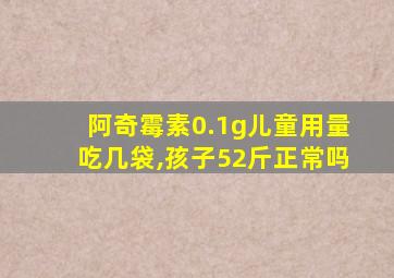 阿奇霉素0.1g儿童用量吃几袋,孩子52斤正常吗