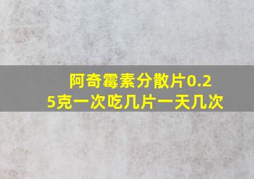 阿奇霉素分散片0.25克一次吃几片一天几次