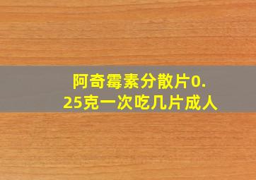 阿奇霉素分散片0.25克一次吃几片成人