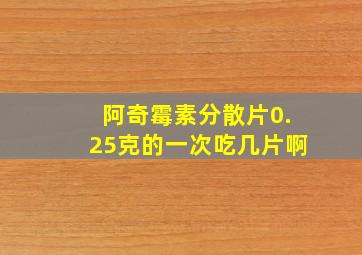 阿奇霉素分散片0.25克的一次吃几片啊