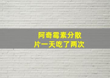 阿奇霉素分散片一天吃了两次