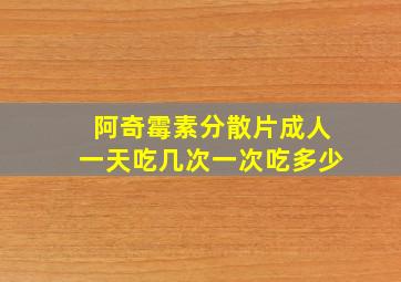 阿奇霉素分散片成人一天吃几次一次吃多少