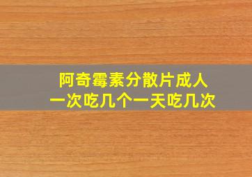 阿奇霉素分散片成人一次吃几个一天吃几次