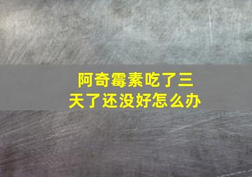 阿奇霉素吃了三天了还没好怎么办