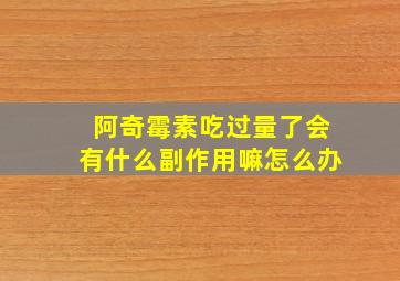 阿奇霉素吃过量了会有什么副作用嘛怎么办