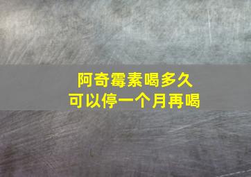 阿奇霉素喝多久可以停一个月再喝