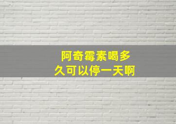 阿奇霉素喝多久可以停一天啊