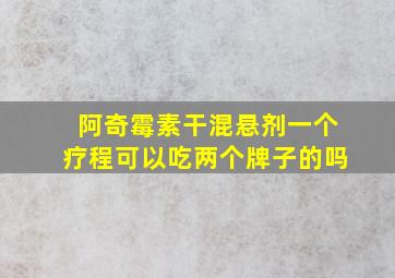 阿奇霉素干混悬剂一个疗程可以吃两个牌子的吗