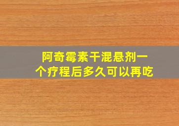 阿奇霉素干混悬剂一个疗程后多久可以再吃