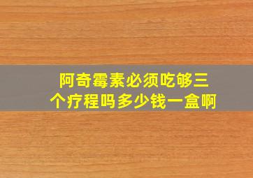 阿奇霉素必须吃够三个疗程吗多少钱一盒啊