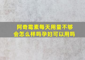 阿奇霉素每天用量不够会怎么样吗孕妇可以用吗