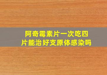 阿奇霉素片一次吃四片能治好支原体感染吗