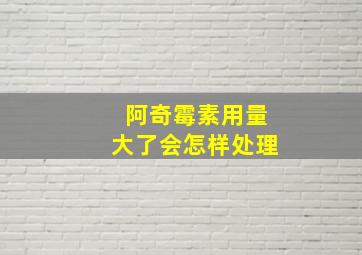 阿奇霉素用量大了会怎样处理