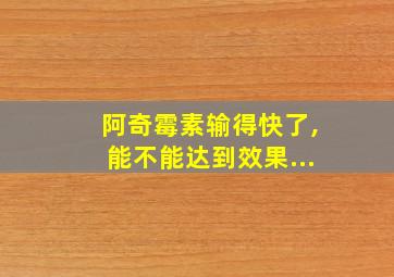 阿奇霉素输得快了,能不能达到效果...