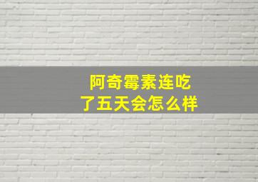 阿奇霉素连吃了五天会怎么样