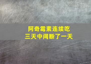 阿奇霉素连续吃三天中间断了一天