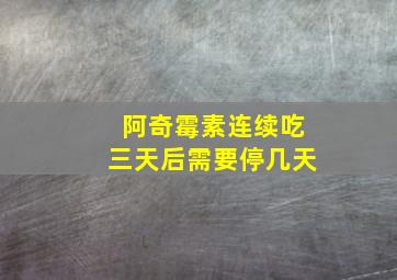 阿奇霉素连续吃三天后需要停几天