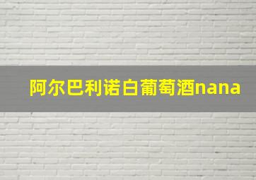 阿尔巴利诺白葡萄酒nana