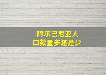 阿尔巴尼亚人口数量多还是少