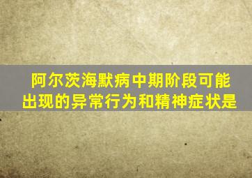 阿尔茨海默病中期阶段可能出现的异常行为和精神症状是