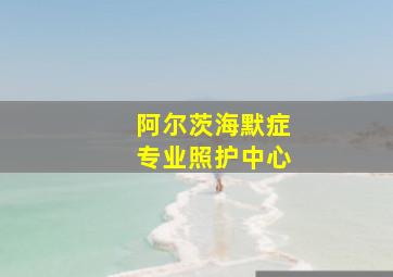 阿尔茨海默症专业照护中心