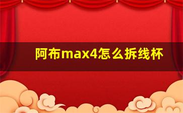 阿布max4怎么拆线杯