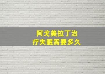 阿戈美拉丁治疗失眠需要多久