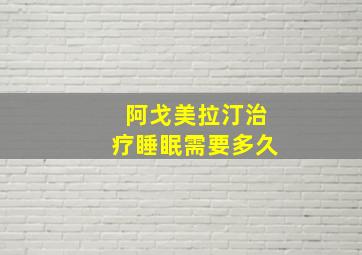 阿戈美拉汀治疗睡眠需要多久