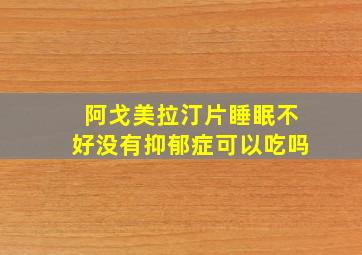 阿戈美拉汀片睡眠不好没有抑郁症可以吃吗