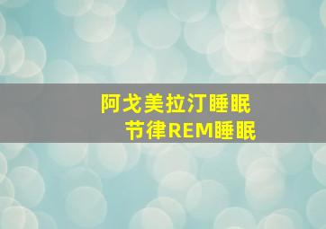 阿戈美拉汀睡眠节律REM睡眠