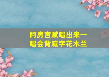 阿房宫赋唱出来一唱会背减字花木兰