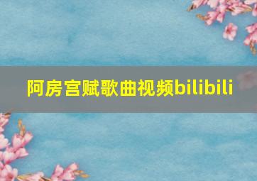 阿房宫赋歌曲视频bilibili