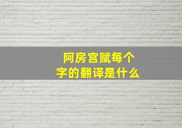 阿房宫赋每个字的翻译是什么