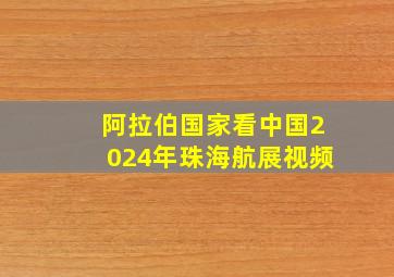 阿拉伯国家看中国2024年珠海航展视频