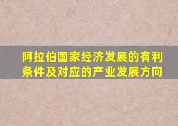 阿拉伯国家经济发展的有利条件及对应的产业发展方向