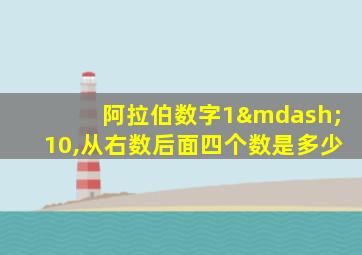 阿拉伯数字1—10,从右数后面四个数是多少