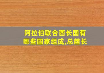 阿拉伯联合酋长国有哪些国家组成,总酋长